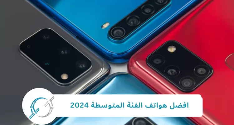 افضل هواتف الفئة الاقتصادية لعام 2024