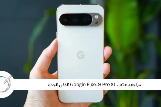 مراجعة هاتف Google Pixel 9 Pro XL الذكي الجديد