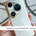 مراجعة هاتف  Pura 80 Pro الجديد من Huawei