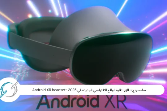 سامسونج تطلق نظارة الواقع الافتراضي الجديدة في 2025 : Android XR headset