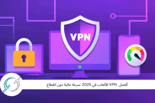 أفضل  VPN للألعاب في 2025 :سرعة عالية دون انقطاع