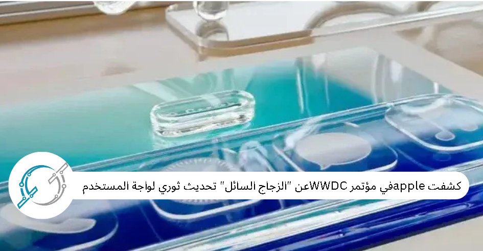 كشفت appleفي مؤتمر WWDCعن "الزجاج السائل" تحديث ثوري لواجة المستخدم