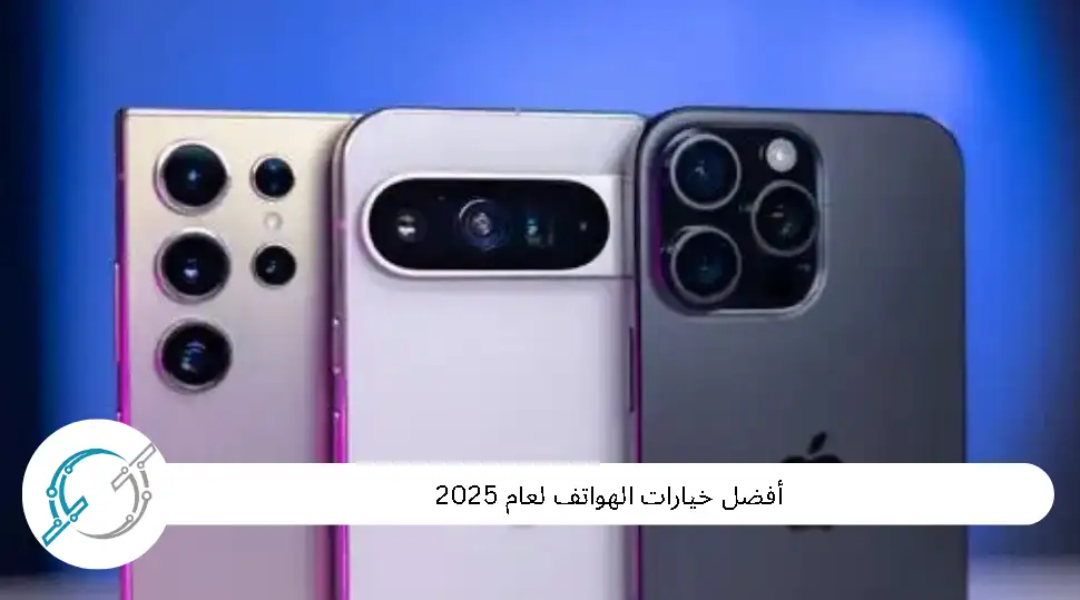 أفضل خيارات الهواتف الذكية لعام 2025