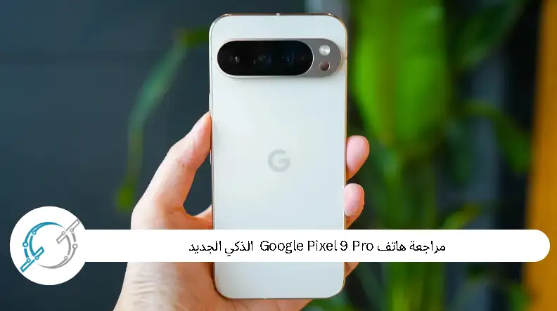 مراجعة هاتف  Pixel 9 Pro الذكي الجديد