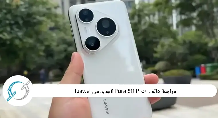مراجعة هاتف Pura 80 Pro+ الجديد من Huawei