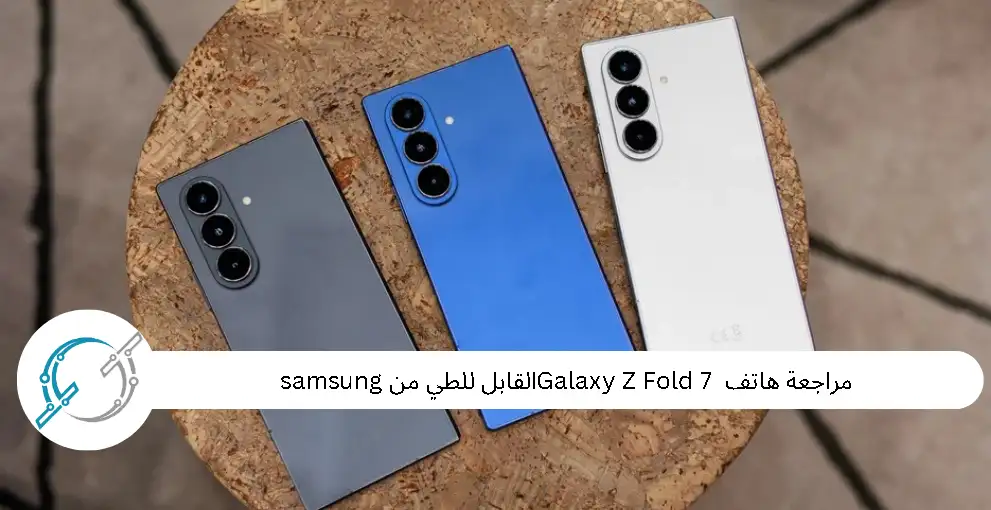 مراجعة هاتف  Galaxy Z Fold 7 القابل للطي من samsung